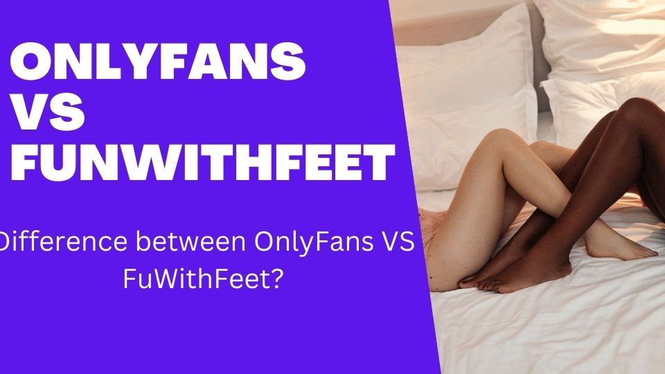 OnlyFans Vs FunWithFeet what is the difference between two feet selling platforms?