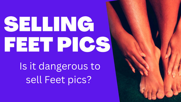 Is Selling Feet Pics Dangerous? Is It Safe To Sell Feet Pics Online? A Guide For Beginners