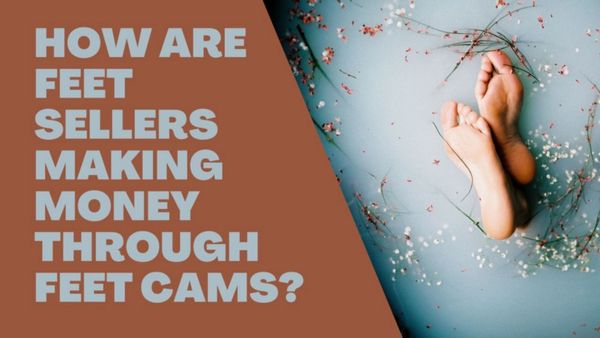 How are Feet Sellers making money through Feet Cams? 
