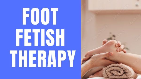 Foot Fetish Therapy What it is and is it worth it? How to get foot fetish therapy? 