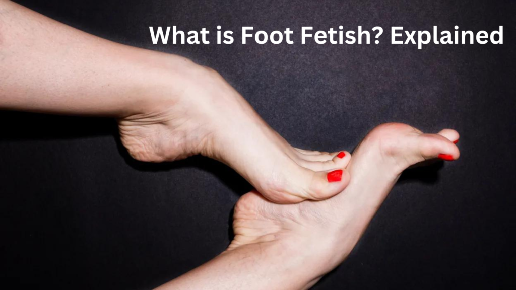 What is foot fetish explained