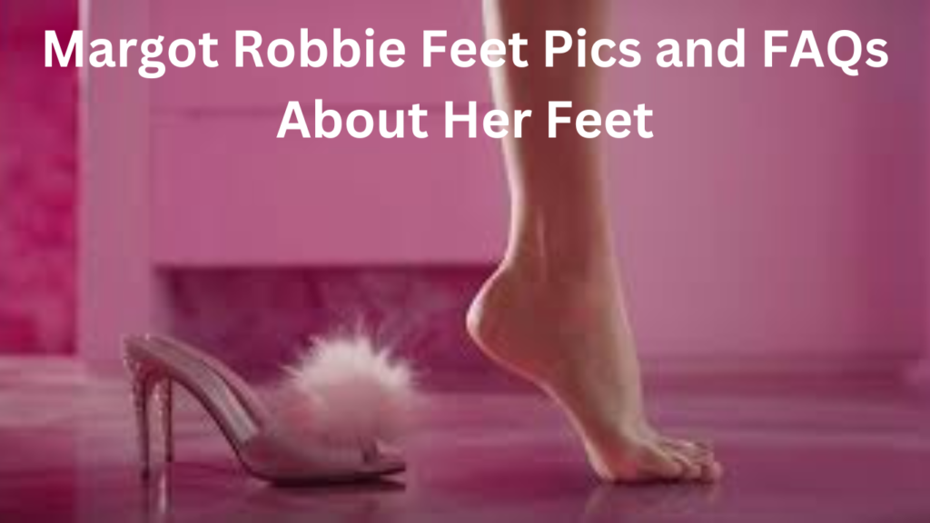 Margot Robbie Feet Pics and FAQs About Her Feet
