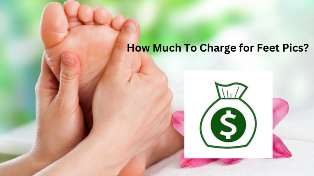 How much you should be charging for selling your Feet Pics? 