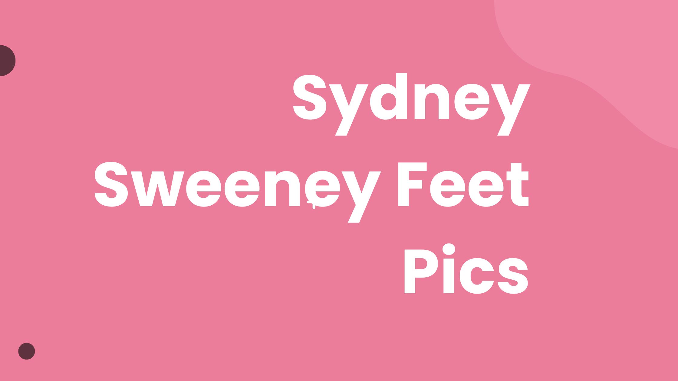 Sydney Sweeney Feet Pics With Barefoot Pictures and Everything