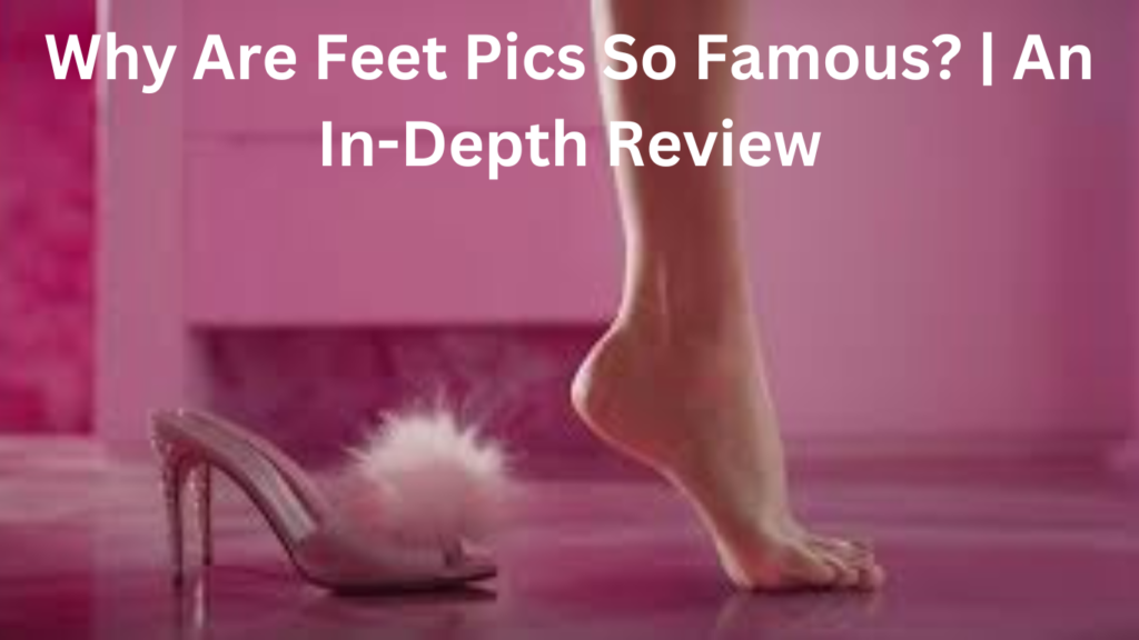 why feet pics so famous